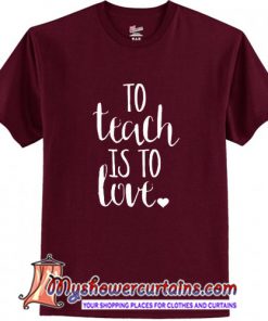 To teach is to love T Shirt (AT)