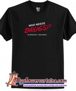 Who Needs Drugs No Seriously I Have Some T Shirt (AT)