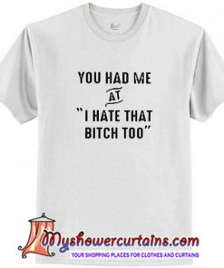 You had me at I hate that too T Shirt (AT)