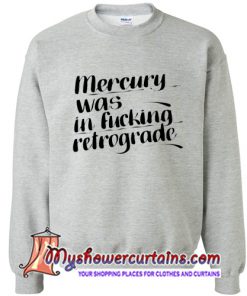 mercury was in fucking retrograde sweatshirt (AT)