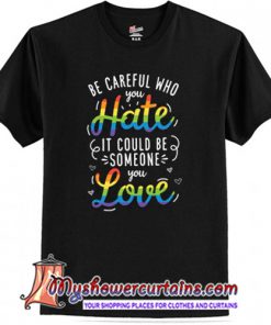 Becareful Who You Hate T Shirt (AT)