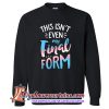 This Isnt Even My Final Form Sweatshirt (AT)
