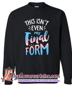 This Isnt Even My Final Form Sweatshirt (AT)