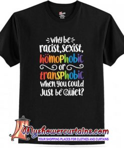 Why be Racist Sexist Homophobic T Shirt (AT)