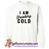 I Am Freakig Cold Sweatshirt (AT)