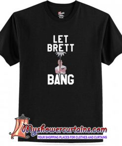 Let Brett Bang T-Shirt (AT)
