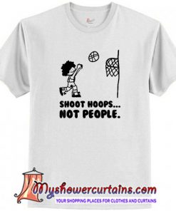 Shoot Hoops Not People T Shirt (AT)