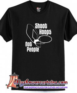 Shoot Hoops Not People T-Shirt (AT)