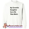 My favorite Daughter Gave Me This Shirt Sweatshirt (AT)
