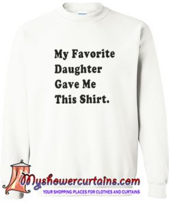 My favorite Daughter Gave Me This Shirt Sweatshirt (AT)