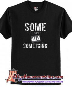Some People Did Something T-Shirt (AT)