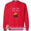 Yule are My Fire Sweatshirt (AT)
