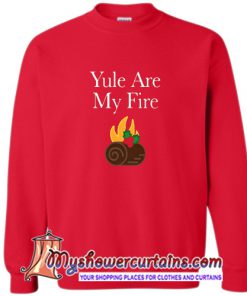 Yule are My Fire Sweatshirt (AT)