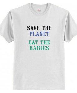 Save The Planet Eat The Babies T-Shirt (AT)