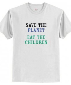Save The Planet Eat The Children T-Shirt (AT)