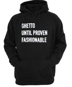 Ghetto Until Proven Fashionable hoodie RF02