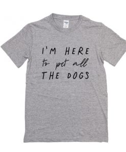I'm Here To Pet All The Dogs t shirt RF02