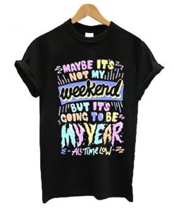 Maybe it's not my weekend but it's going to be my year All Time Low Band Merch t shirt RF02