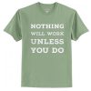 Nothing will work unless you doT-Shirt SN