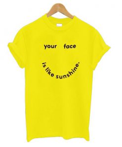Your Face Is Like My Sunshine t shirt RF02