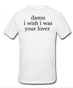 Damn I Wish I was Your Lover t shirt back RF02