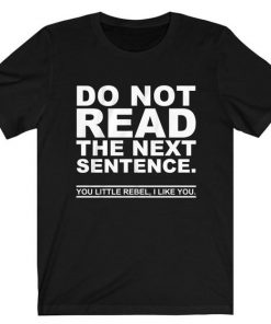 Do Not Read The Next Sentence You Rebel I Like You t shirt RF02