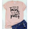 Feed Me Tacos and Tell Me I'm Pretty t shirt RF02