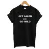 Get Naked And Go Wild t shirt RF02
