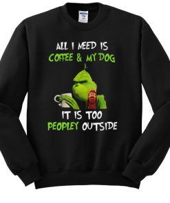 Grinch and Max all I need is coffee and my dog it is too peopley outside sweatshirt RF02