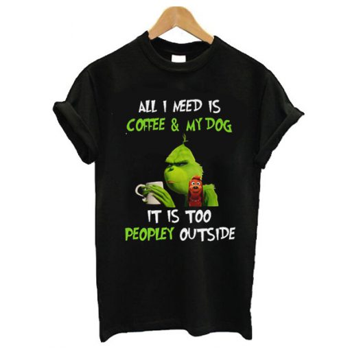 Grinch and Max all I need is coffee and my dog it is too peopley outside t shirt RF02