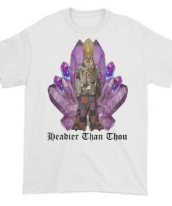 Headier Than Thou t shirt RF02