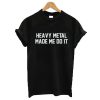 Heavy Metal Made Me Do It t shirt RF02