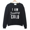 I Am Freaking Cold Sweatshirt RF02