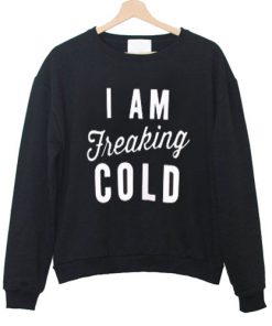 I Am Freaking Cold Sweatshirt RF02