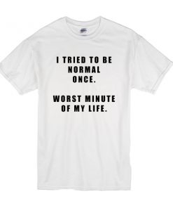 I Tried To Be Normal Once t shirt RF02