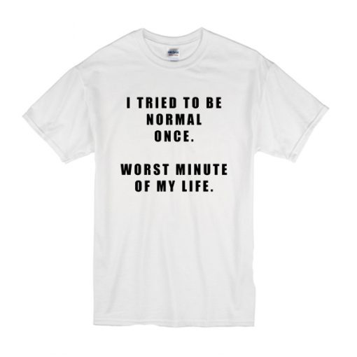 I Tried To Be Normal Once t shirt RF02