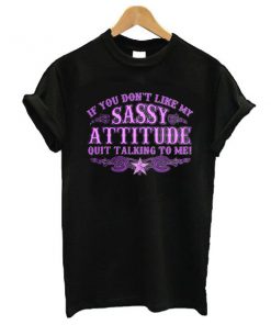 If You Don't Like My Sassy Attitude Quit Talking to Me t shirt RF02