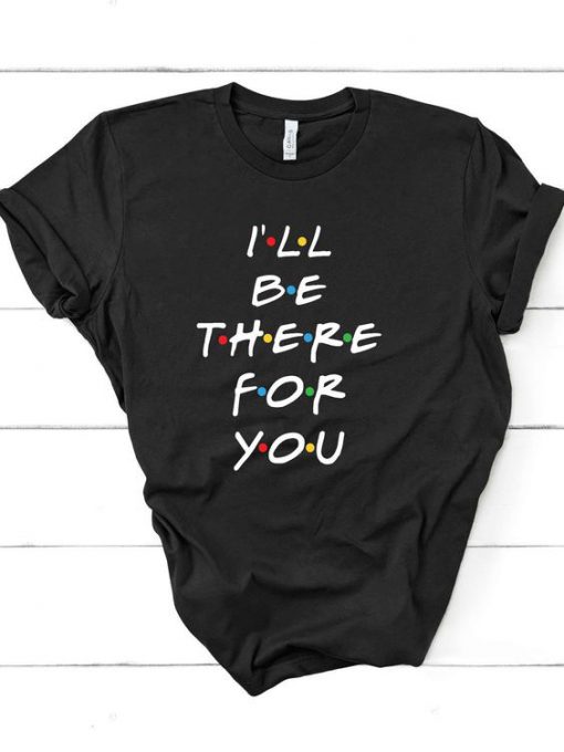 I'll be there for you t shirt RF02
