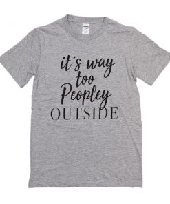 It's Way Too Peopley outside t shirt RF02