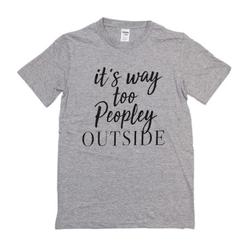 It's Way Too Peopley outside t shirt RF02