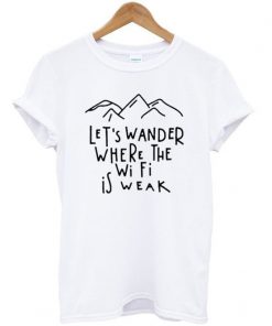 Lets Wander Weak t shirt RF02