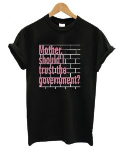Mother Should I Trust The Government t shirt RF02
