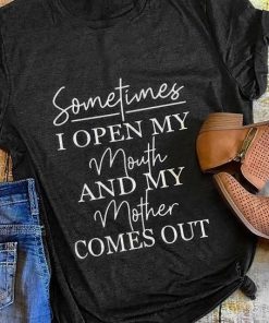 Sometimes I Open My Mouth And My Mom Comes Out t shirt RF02