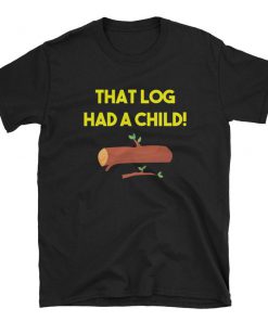 That Log had A Child t shirt RF02