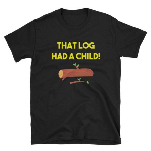 That Log had A Child t shirt RF02