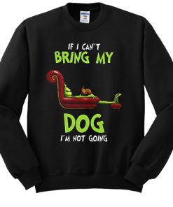 The Grinch If I can't bring my dog I'm not going sweatshirt RF02