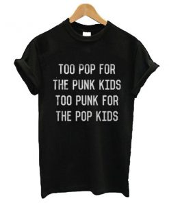 Too pop for the punk too punk for the pop kids t shirt RF02