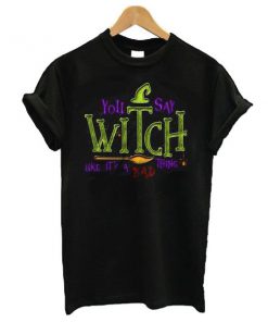 You Say Witch Bad Thing Graphic Tee Costume Witches t shirt RF02