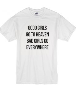 good girls go to heaven bad girls go everywhere t shirt RF02