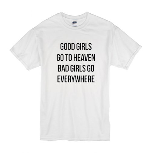 good girls go to heaven bad girls go everywhere t shirt RF02